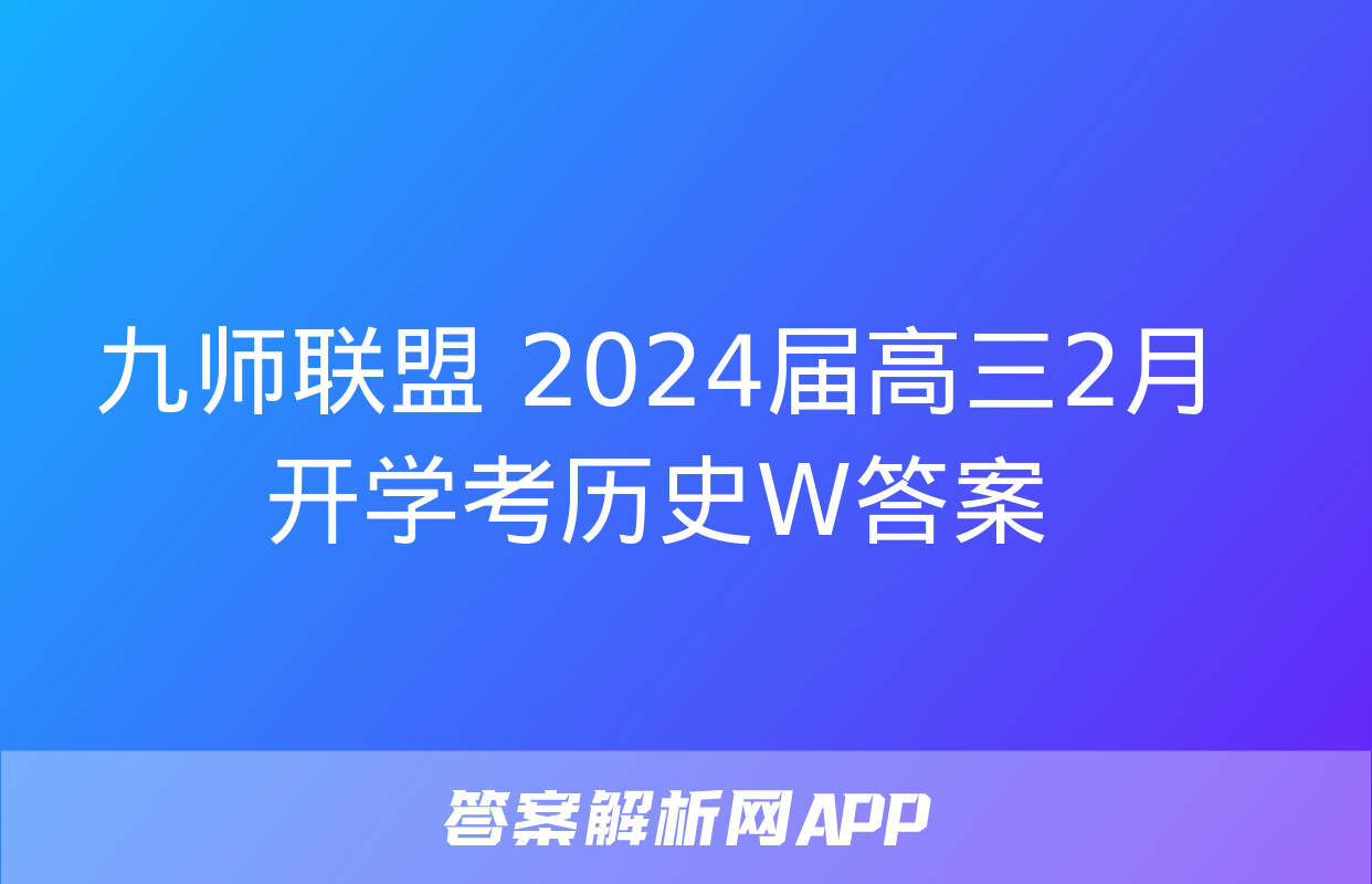 九师联盟 2024届高三2月开学考历史W答案