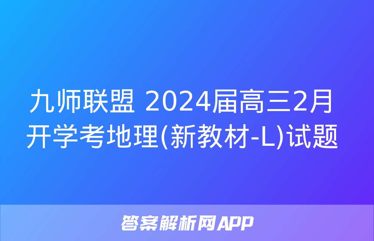 九师联盟 2024届高三2月开学考地理(新教材-L)试题