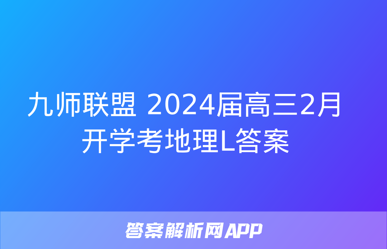 九师联盟 2024届高三2月开学考地理L答案