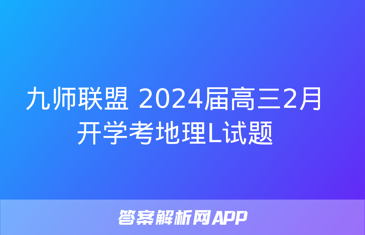 九师联盟 2024届高三2月开学考地理L试题