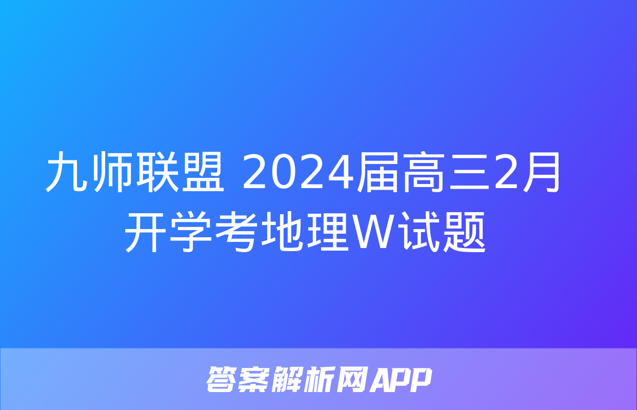 九师联盟 2024届高三2月开学考地理W试题