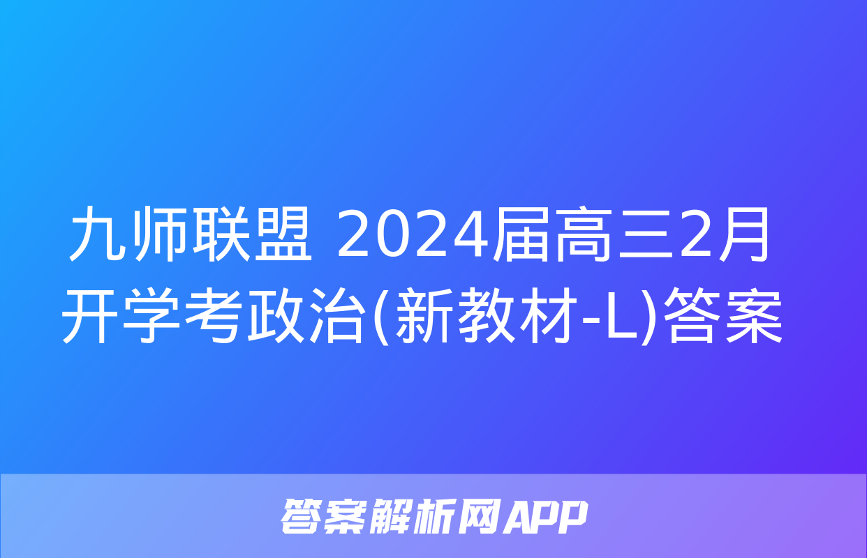 九师联盟 2024届高三2月开学考政治(新教材-L)答案