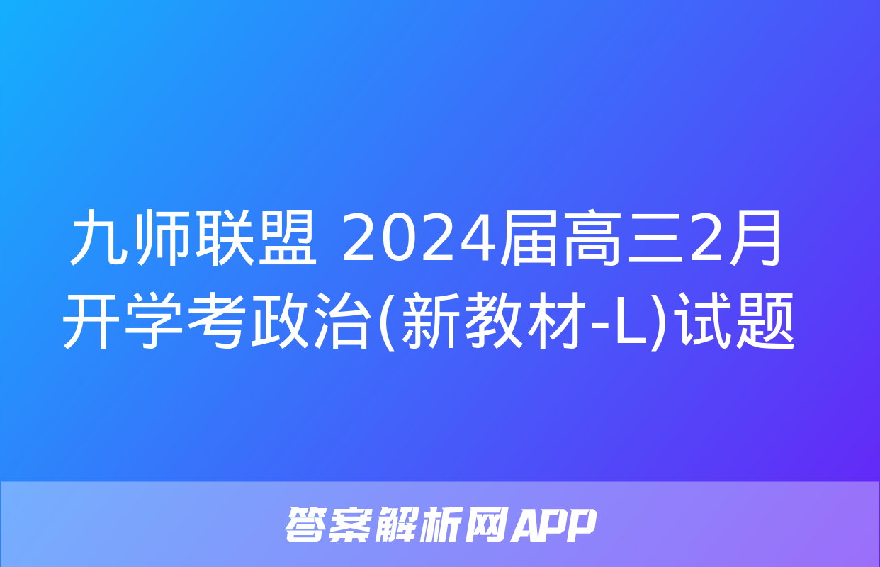 九师联盟 2024届高三2月开学考政治(新教材-L)试题