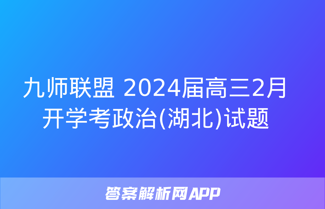 九师联盟 2024届高三2月开学考政治(湖北)试题