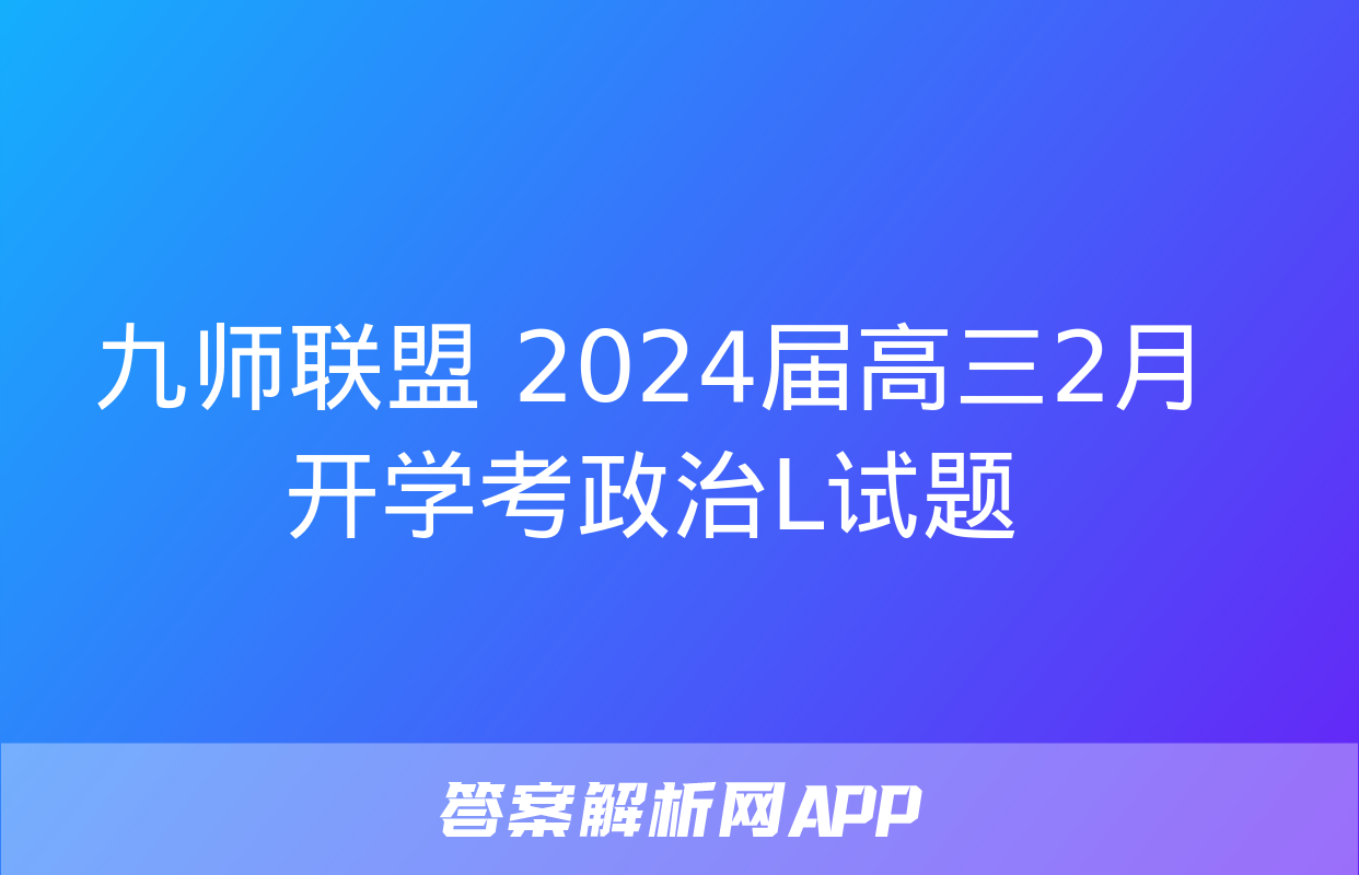 九师联盟 2024届高三2月开学考政治L试题