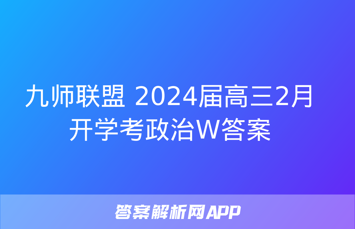 九师联盟 2024届高三2月开学考政治W答案