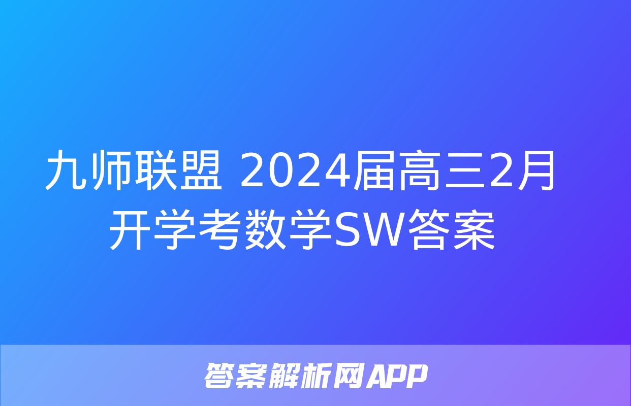 九师联盟 2024届高三2月开学考数学SW答案