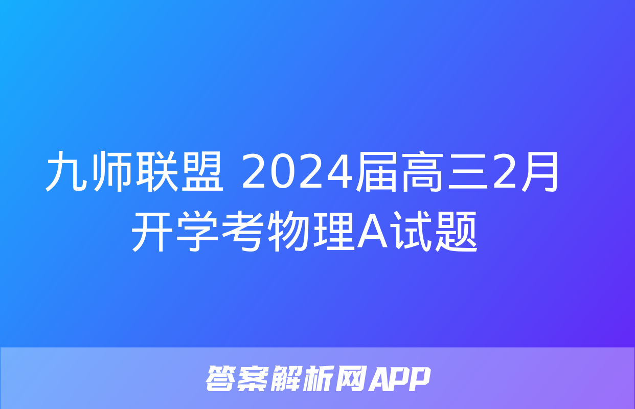 九师联盟 2024届高三2月开学考物理A试题