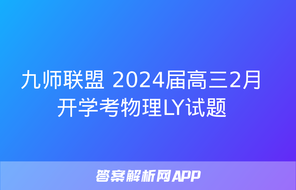 九师联盟 2024届高三2月开学考物理LY试题