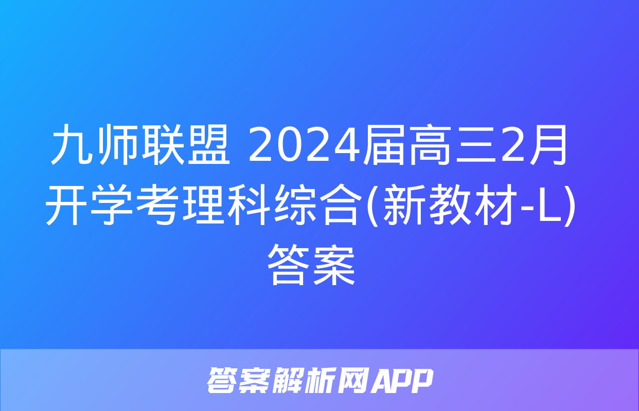 九师联盟 2024届高三2月开学考理科综合(新教材-L)答案