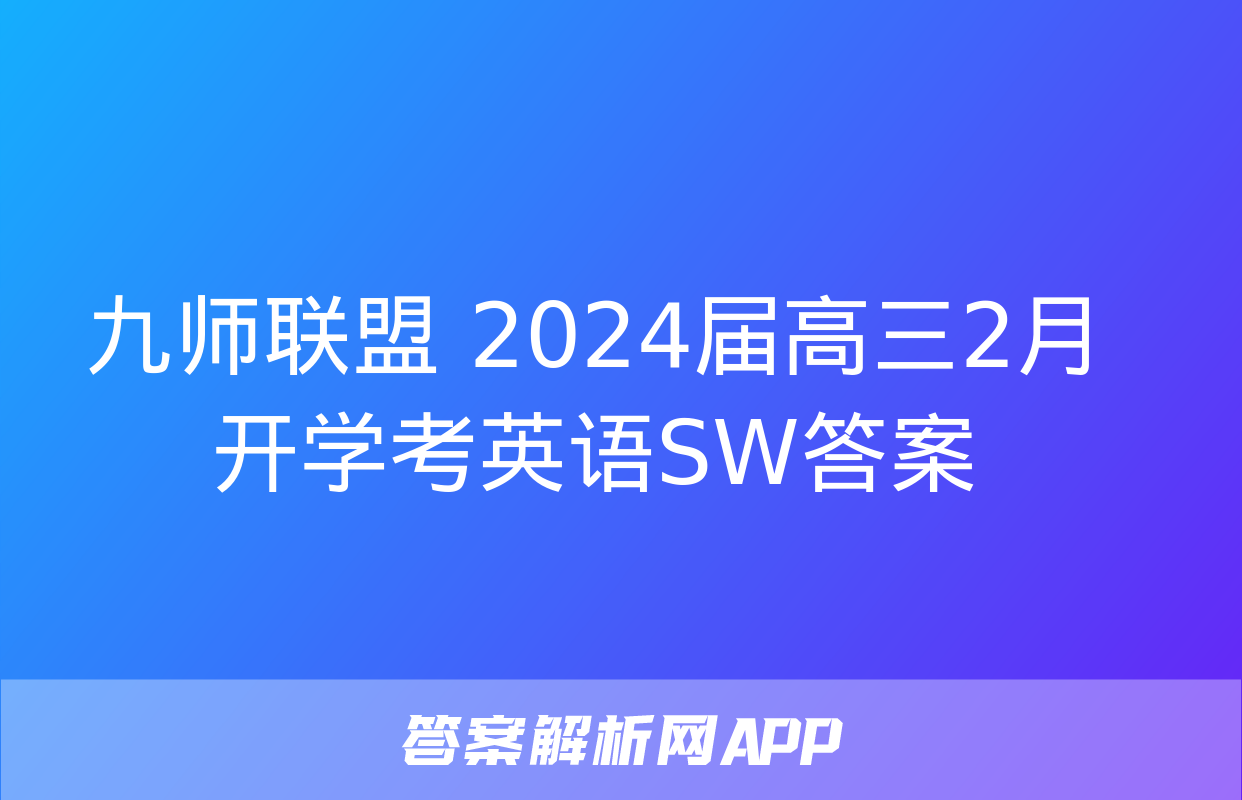 九师联盟 2024届高三2月开学考英语SW答案