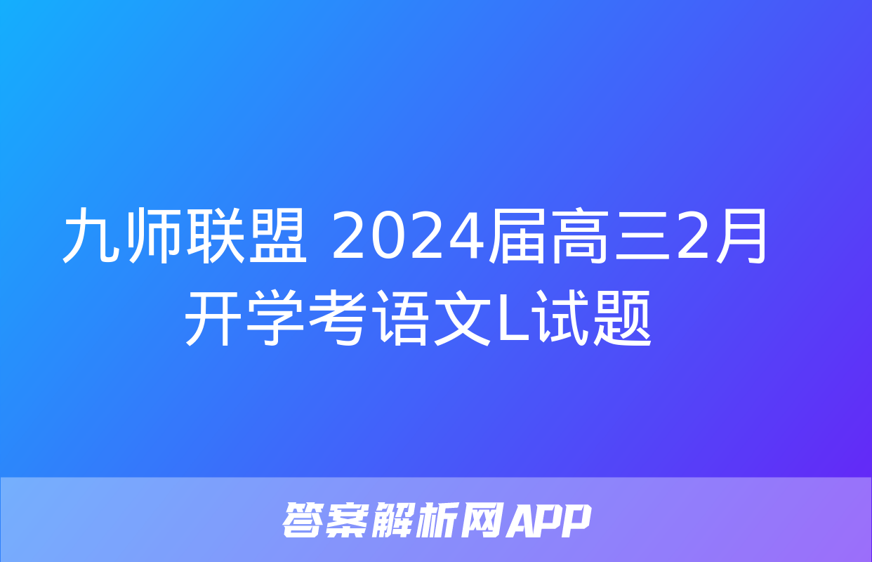 九师联盟 2024届高三2月开学考语文L试题