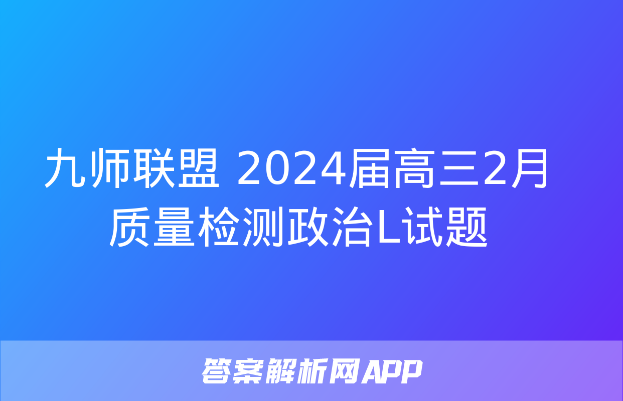 九师联盟 2024届高三2月质量检测政治L试题