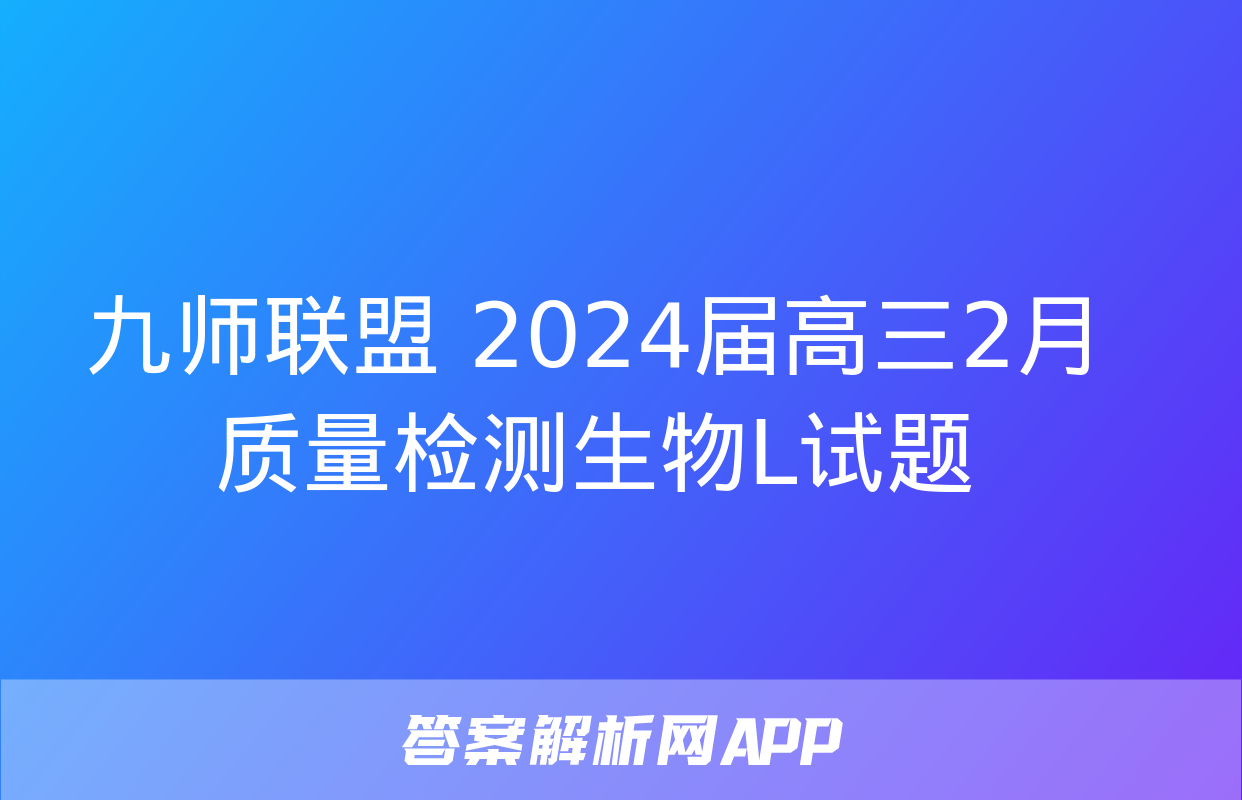 九师联盟 2024届高三2月质量检测生物L试题