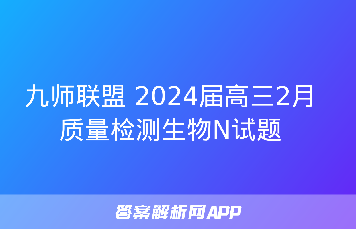 九师联盟 2024届高三2月质量检测生物N试题