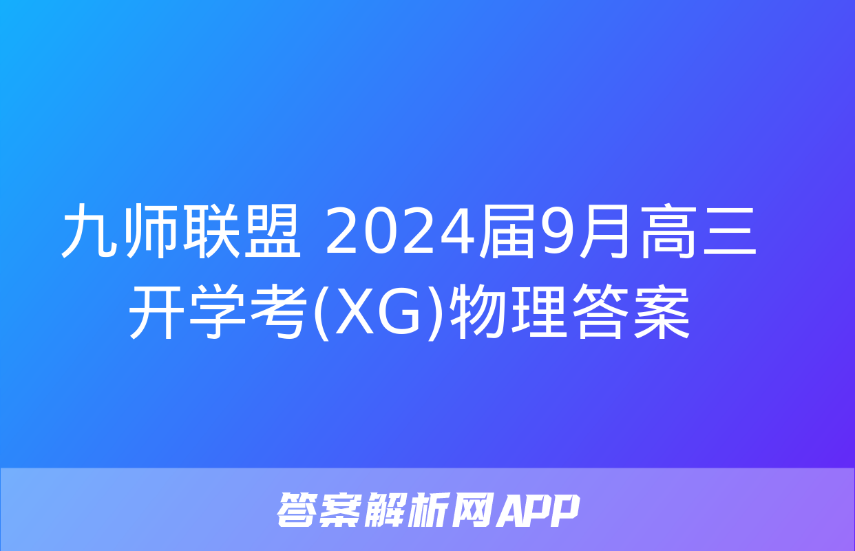 九师联盟 2024届9月高三开学考(XG)物理答案