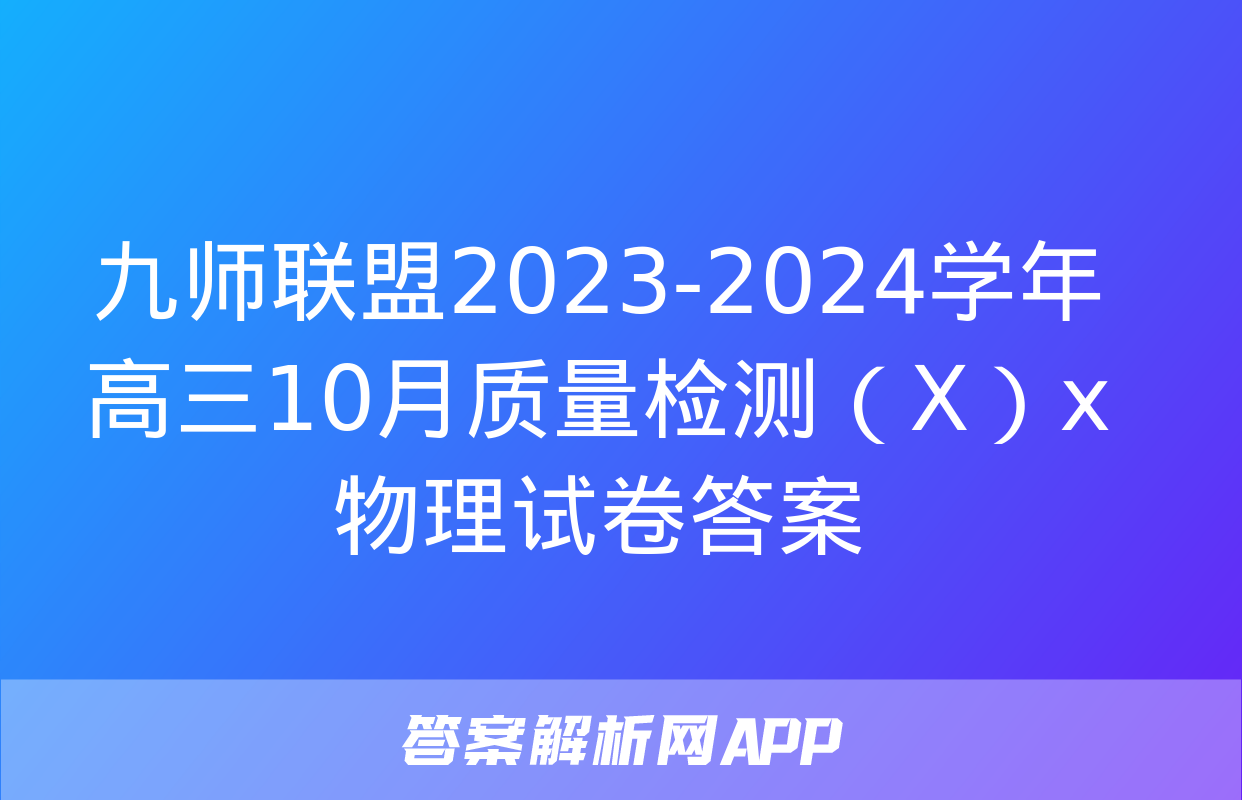 九师联盟2023-2024学年高三10月质量检测（X）x物理试卷答案