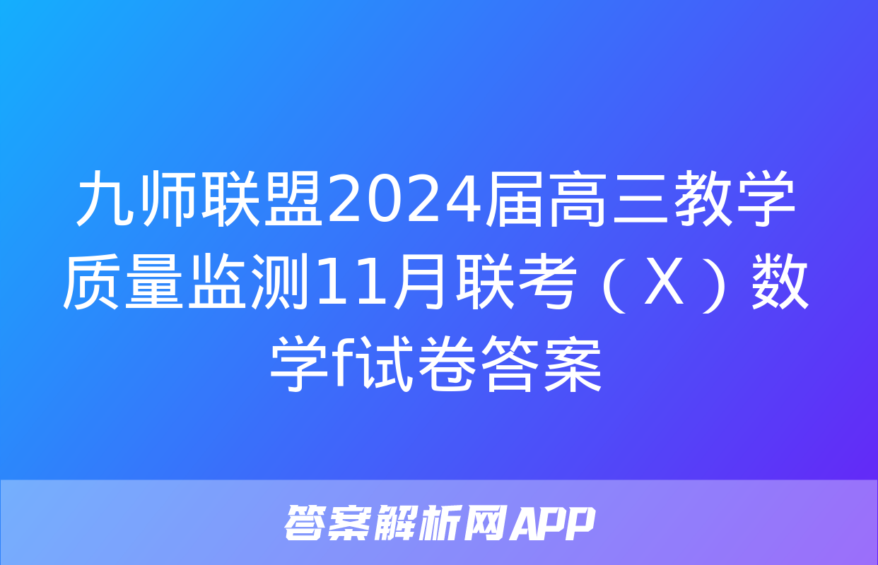 九师联盟2024届高三教学质量监测11月联考（X）数学f试卷答案