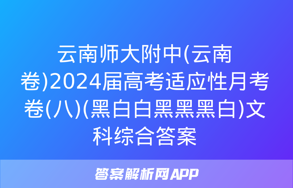 云南师大附中(云南卷)2024届高考适应性月考卷(八)(黑白白黑黑黑白)文科综合答案