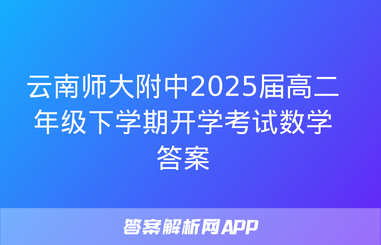 云南师大附中2025届高二年级下学期开学考试数学答案