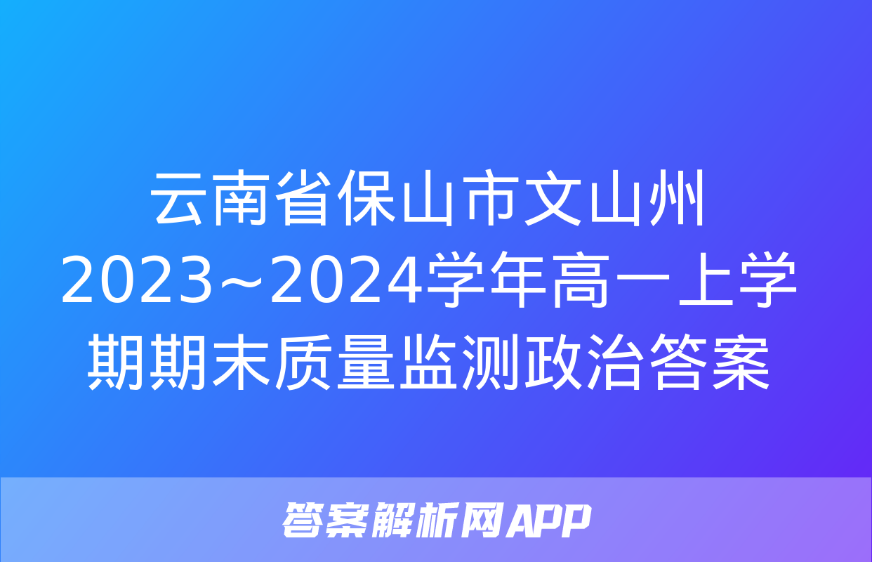 云南省保山市文山州2023~2024学年高一上学期期末质量监测政治答案