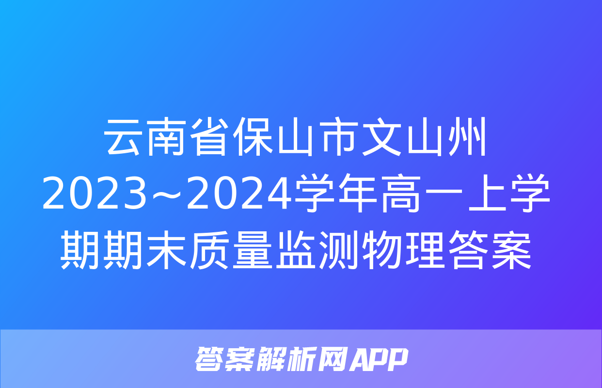 云南省保山市文山州2023~2024学年高一上学期期末质量监测物理答案