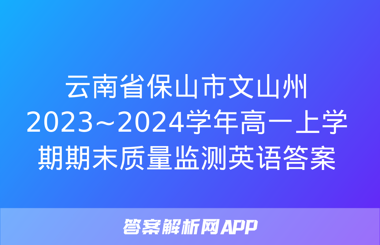 云南省保山市文山州2023~2024学年高一上学期期末质量监测英语答案