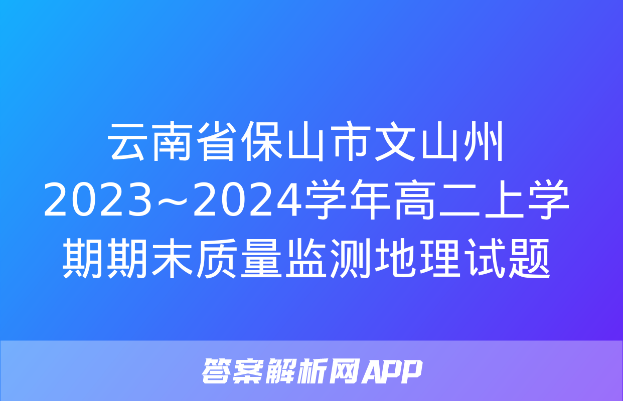 云南省保山市文山州2023~2024学年高二上学期期末质量监测地理试题