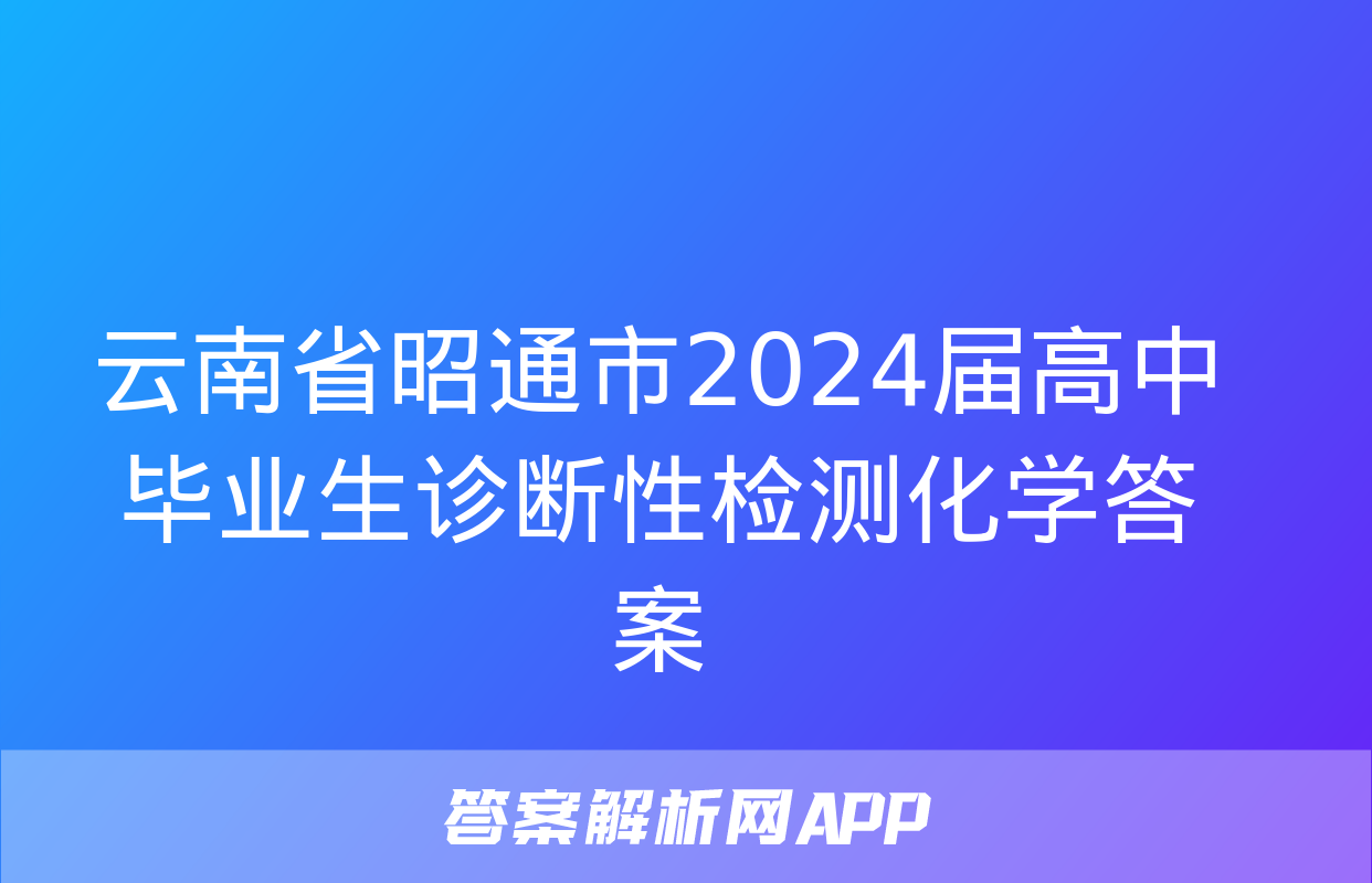 云南省昭通市2024届高中毕业生诊断性检测化学答案