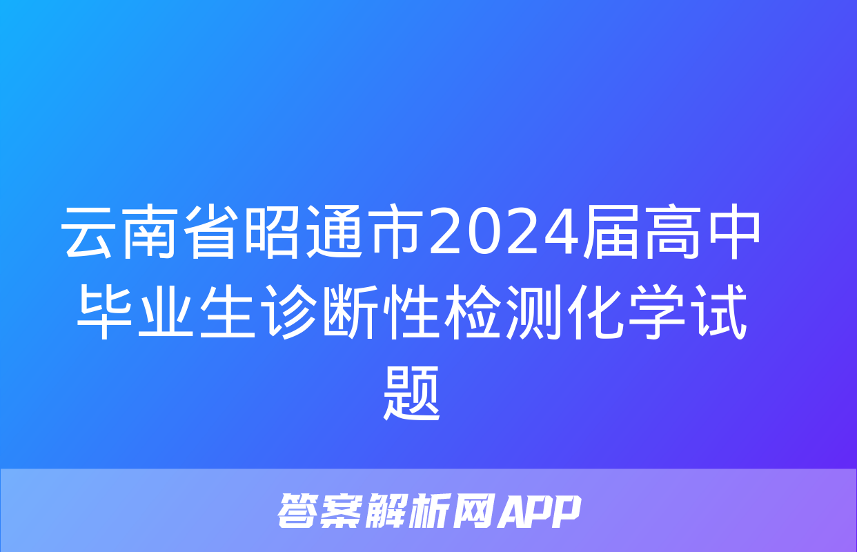 云南省昭通市2024届高中毕业生诊断性检测化学试题