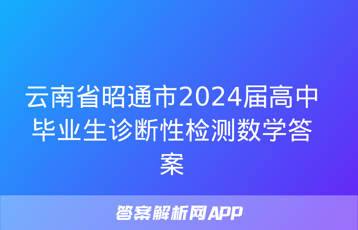 云南省昭通市2024届高中毕业生诊断性检测数学答案