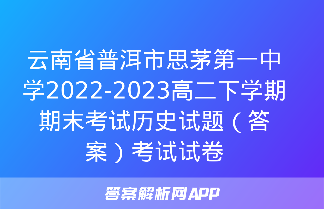 云南省普洱市思茅第一中学2022-2023高二下学期期末考试历史试题（答案）考试试卷