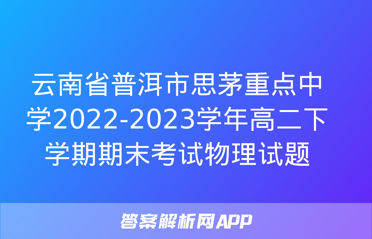 云南省普洱市思茅重点中学2022-2023学年高二下学期期末考试物理试题