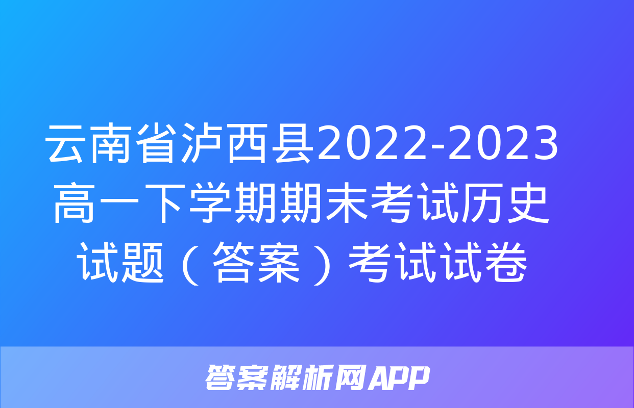 云南省泸西县2022-2023高一下学期期末考试历史试题（答案）考试试卷