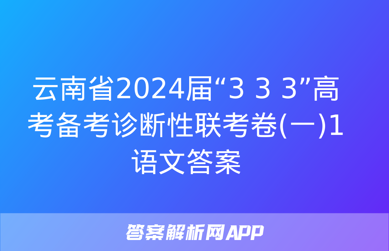 云南省2024届“3+3+3”高考备考诊断性联考卷(一)1语文答案