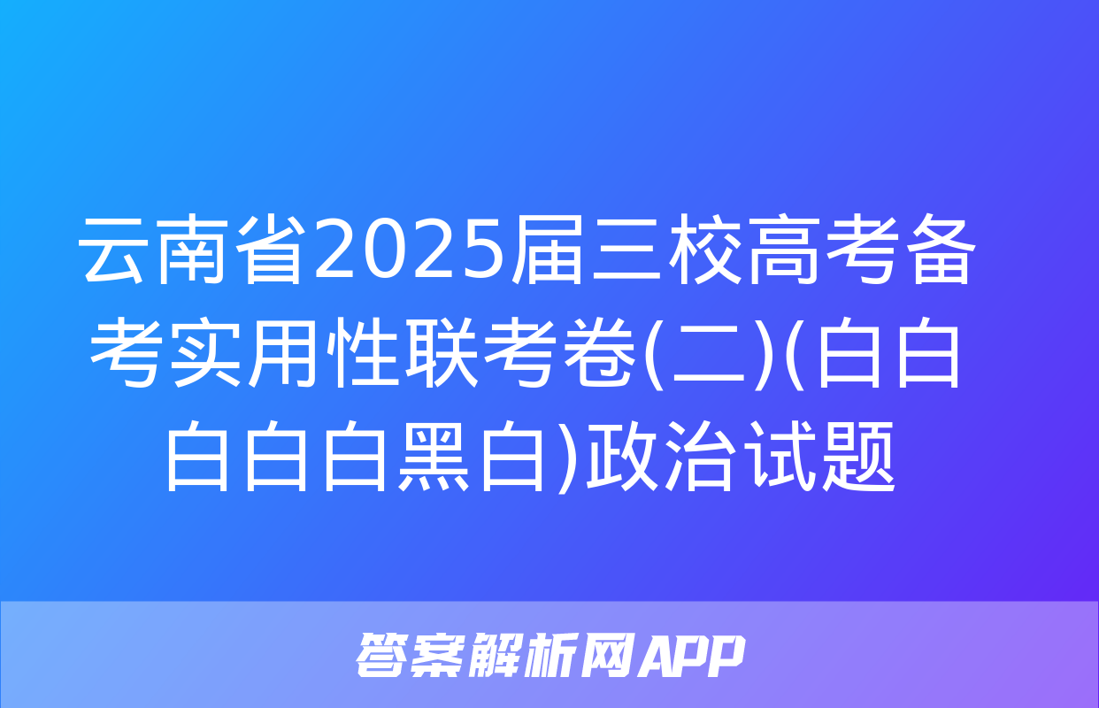 云南省2025届三校高考备考实用性联考卷(二)(白白白白白黑白)政治试题