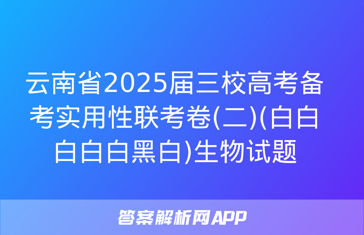 云南省2025届三校高考备考实用性联考卷(二)(白白白白白黑白)生物试题