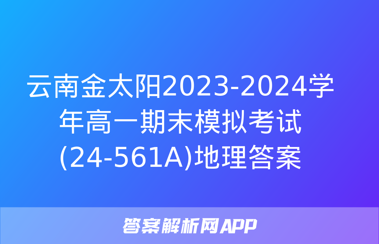 云南金太阳2023-2024学年高一期末模拟考试(24-561A)地理答案