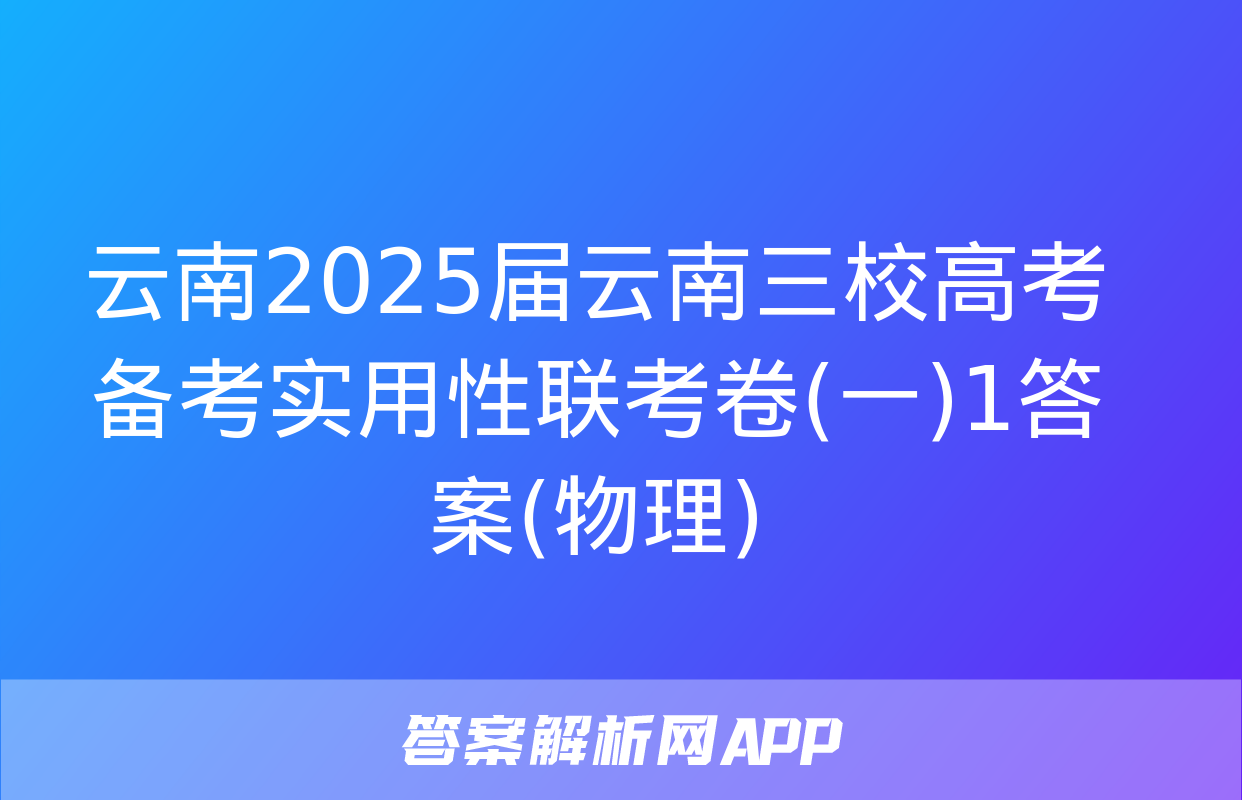 云南2025届云南三校高考备考实用性联考卷(一)1答案(物理)