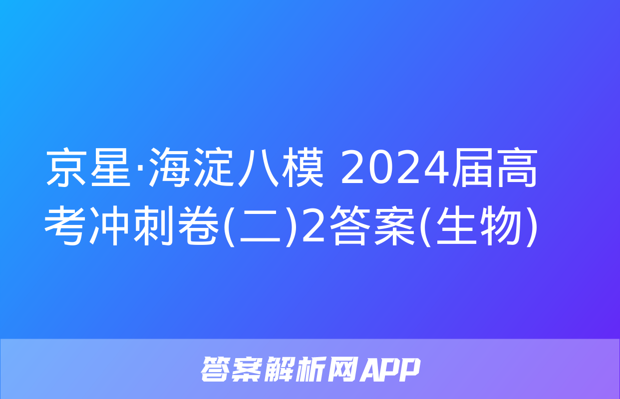 京星·海淀八模 2024届高考冲刺卷(二)2答案(生物)