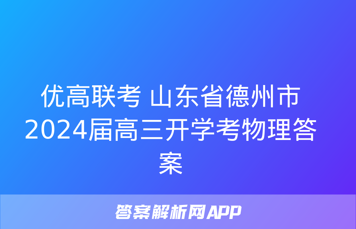 优高联考 山东省德州市2024届高三开学考物理答案