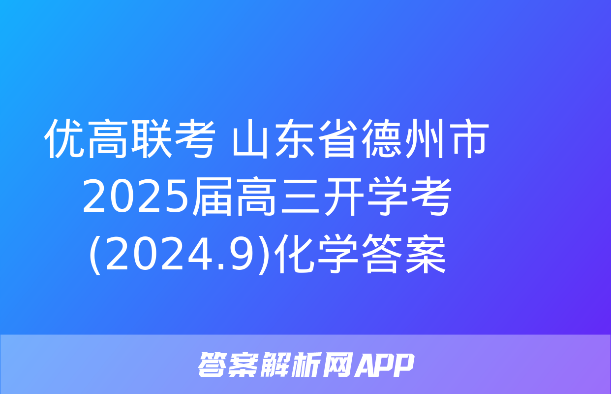 优高联考 山东省德州市2025届高三开学考(2024.9)化学答案