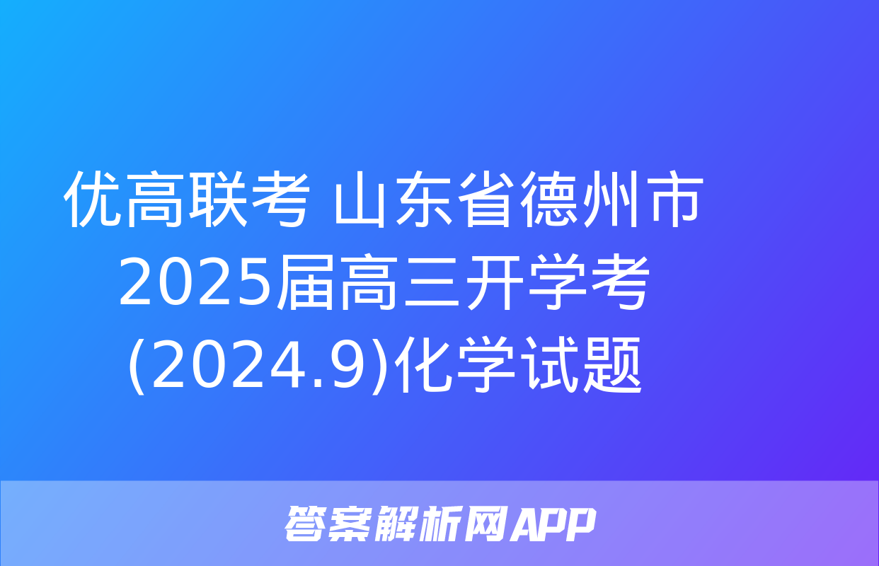 优高联考 山东省德州市2025届高三开学考(2024.9)化学试题