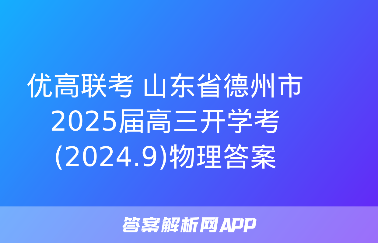 优高联考 山东省德州市2025届高三开学考(2024.9)物理答案