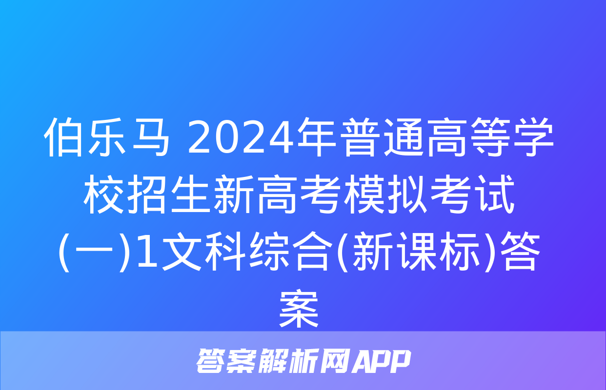 伯乐马 2024年普通高等学校招生新高考模拟考试(一)1文科综合(新课标)答案