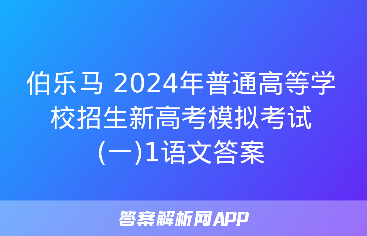 伯乐马 2024年普通高等学校招生新高考模拟考试(一)1语文答案