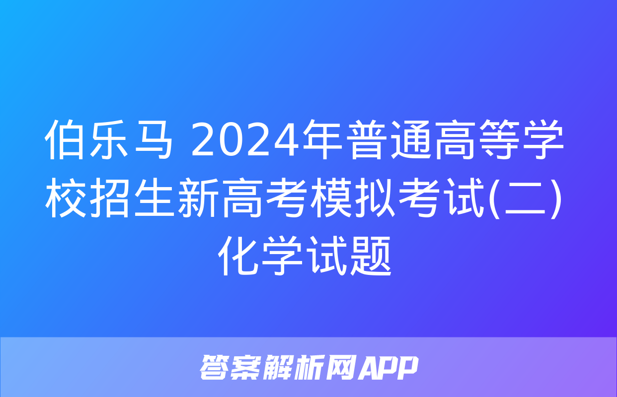 伯乐马 2024年普通高等学校招生新高考模拟考试(二)化学试题