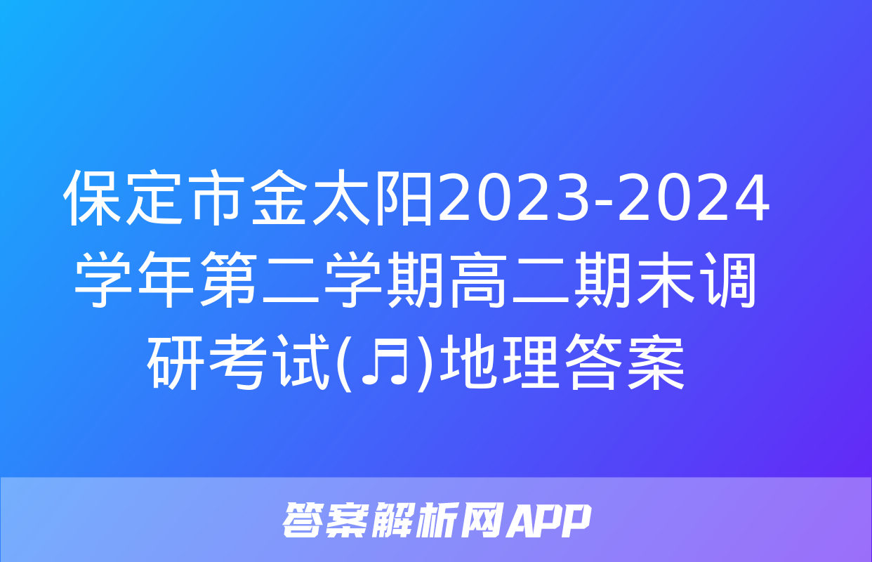 保定市金太阳2023-2024学年第二学期高二期末调研考试(♬)地理答案