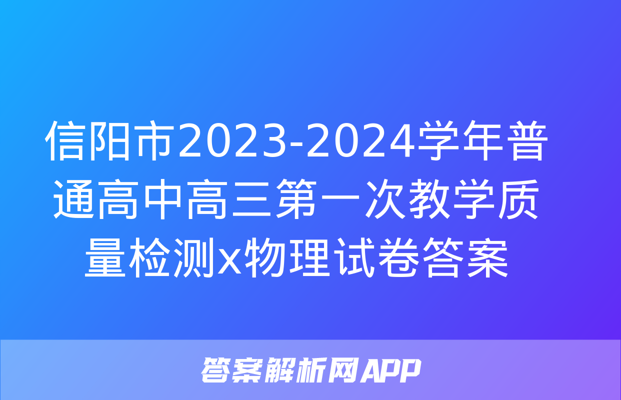 信阳市2023-2024学年普通高中高三第一次教学质量检测x物理试卷答案