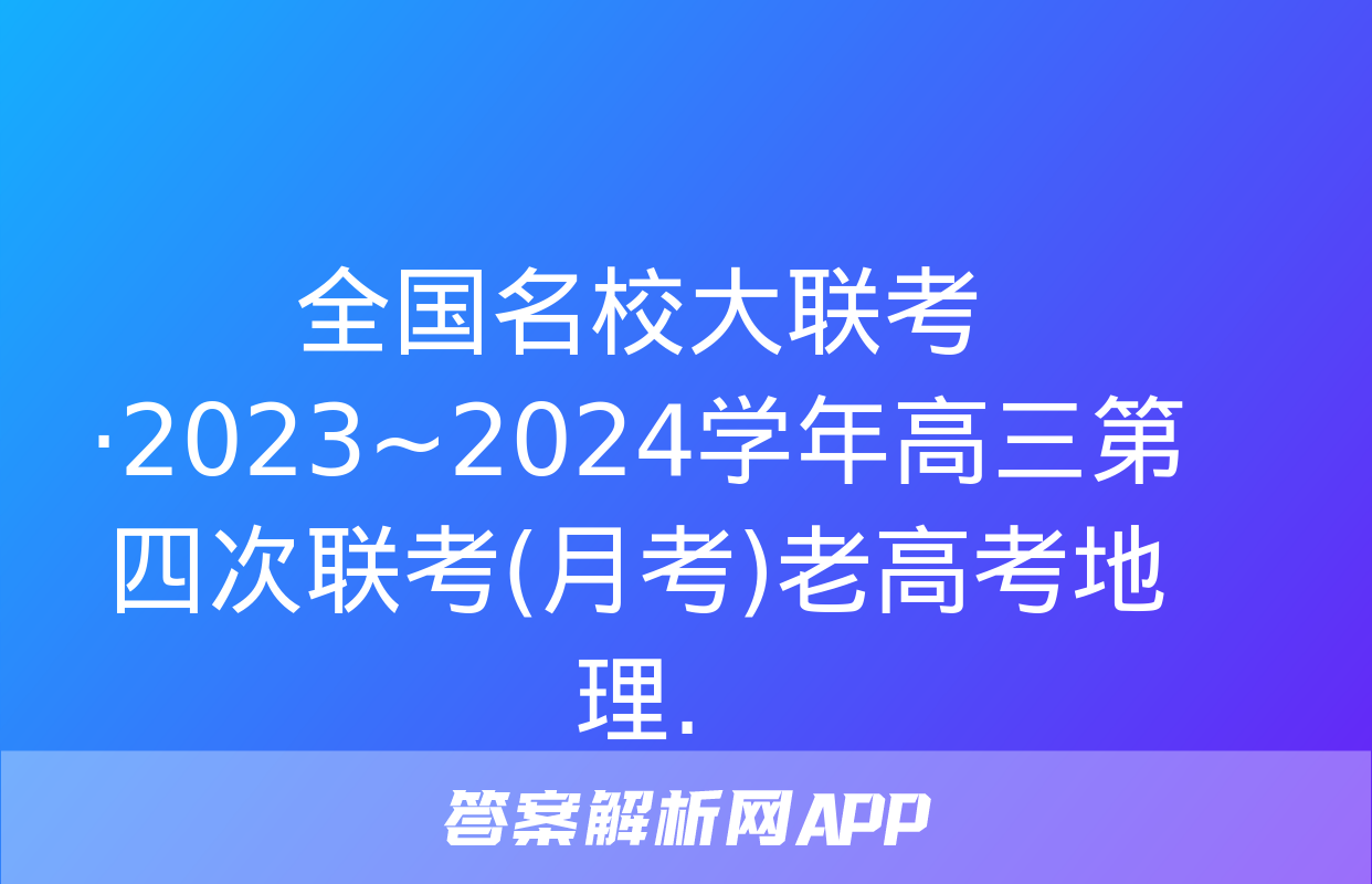 全国名校大联考·2023~2024学年高三第四次联考(月考)老高考地理.